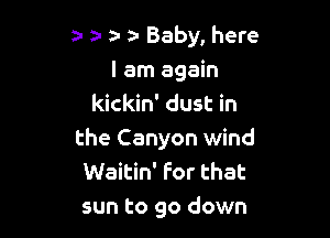 za- a- a- a Baby, here
I am again
kickin' dust in

the Canyon wind
Waitin' For that
sun to go down