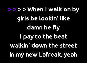 When I walk on by
girls be lookin' like
damn he fly
I pay to the beat
walkin' down the street
in my new Lafreak, yeah