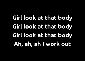 Girl look at that body
Girl look at that body

Girl look at that body
Ah, ah, ah I work out