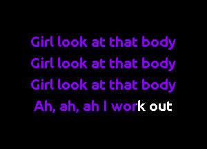 Girl look at that body
Girl look at that body

Girl look at that body
Ah, ah, ah I work out