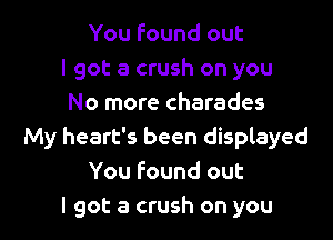 You found out
I got a crush on you
No more charades

My heart's been displayed
You Found out
I got a crush on you
