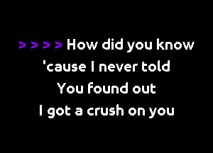 o o- a- o How did you know

'cause I never told
You found out
I got a crush on you