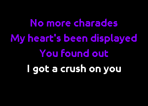 No more charades
My heart's been displayed

You Found out
I got a crush on you