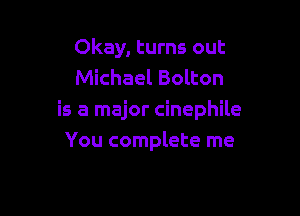 Okay, turns out
Michael Bolton

is a major cinephile
You complete me