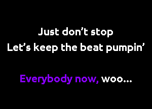 Just don't stop
Let's keep the beat pumpin'

Everybody now, woo...