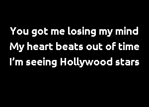 You got me losing my mind
My heart beats out of time
I'm seeing Hollywood stars