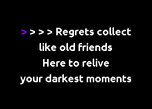 n Regrets collect
like old friends

Here to relive
your darkest moments
