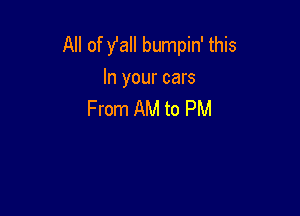 All of fall bumpin' this
In your cars

From AM to PM
