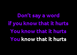 Don't say a word
if you know that it hurts
You know that it hurts
You know that it hurts