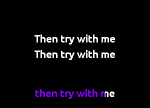 Then try with me

Then try with me

then try with me