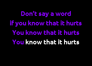 Don't say a word
if you know that it hurts
You know that it hurts
You know that it hurts