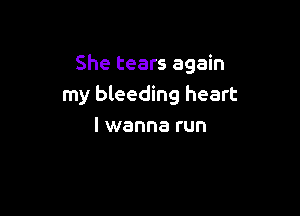 She tears again
my bleeding heart

I wanna run