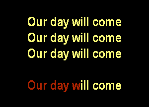Our day will come
Our day will come
Our day will come

Our day will come