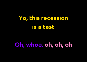 Yo, this recession
is a test

Oh, whoa, oh, oh, oh