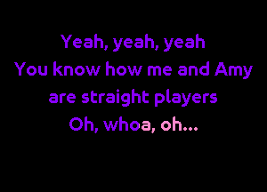 Yeah, yeah, yeah
You know how me and Amy

are straight players
Oh, whoa, oh...