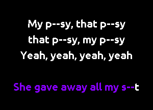 My p--sy, that p--sy
that p--sy, my p--sy
Yeah, yeah, yeah, yeah

She gave away all my s--t