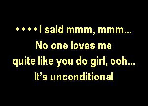 0 0 0 0 I said mmm, mmm...
No one loves me

quite like you do girl, ooh...
IVs unconditional