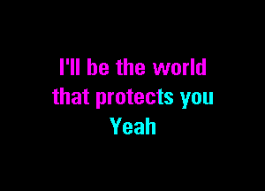 I'll be the world

that protects you
Yeah