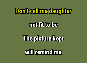 Don't call me daughter

not Flt to be
The picture kept

will remind me