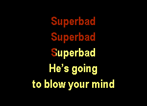 Superbad
Superbad

Superbad
He s going
to blow your mind