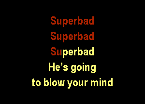 Superbad
Superbad

Superbad
He s going
to blow your mind
