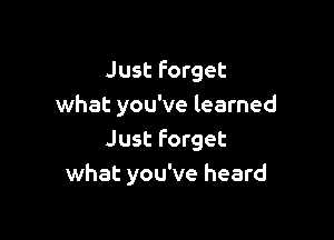Just Forget
what you've learned

Just Forget
what you've heard