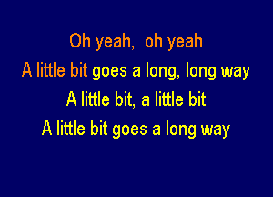 Oh yeah, oh yeah
A little bit goes a long, long way
A little bit, a little bit

A little bit goes a long way