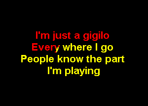 I'm just a gigilo
Every where I go

People know the part
I'm playing