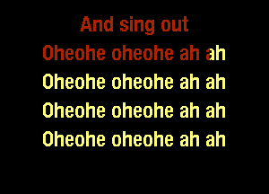 And sing out
Oheohe oheohe ah ah
Oheohe oheohe ah ah

Oheohe oheohe ah ah
Oheohe oheohe ah ah