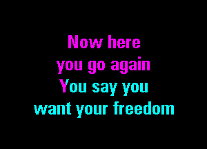 Now here
you go again

You say you
want your freedom