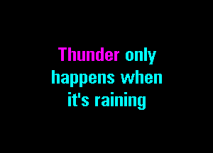 Thunder only

happens when
it's raining