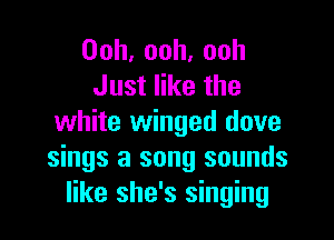 Ooh,ooh.ooh
Justerthe

white winged dove
sings a song sounds
like she's singing
