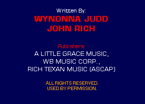 W ritcen By

A LITTLE GRACE MUSIC,
WB MUSIC CORP,
RICH TEXAN MUSIC EASCAPJ

ALL RIGHTS RESERVED
USED BY PERMISSION