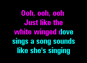 Ooh,ooh.ooh
Justerthe

white winged dove
sings a song sounds
like she's singing