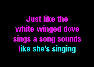 Just like the
white winged dove

sings a song sounds
like she's singing