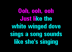 Ooh,ooh,ooh
Justerthe

white winged dove
sings a song sounds
like she's singing