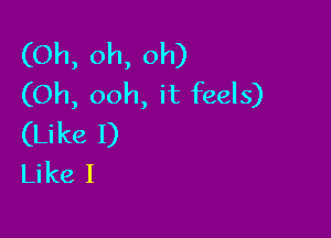 (Oh, oh, oh)
(Oh, ooh, it feels)

(Li ke I)
Li ke I