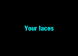 Your laces