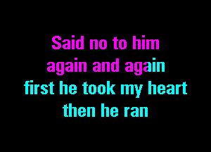 Said no to him
again and again

first he took my heart
then he ran