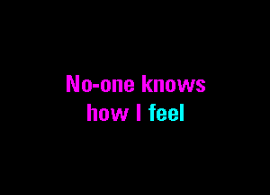 No-one knows

how I feel