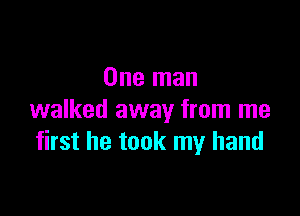 One man

walked away from me
first he took my hand