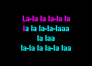 La-la la la-la la
la la la-la-laaa

la laa
Ia-Ia la la-Ia laa