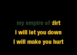 my empire of dirt

I will let you down
I will make you hurt