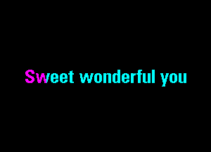 Sweet wonderful you