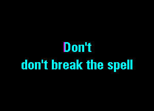 DonT

don't break the spell