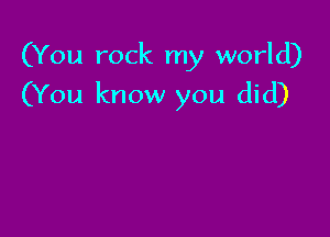 (You rock my world)

(You know you did)