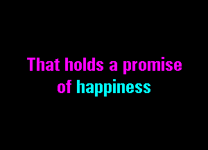 That holds a promise

of happiness