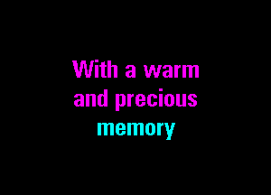 With a warm

and precious
memory