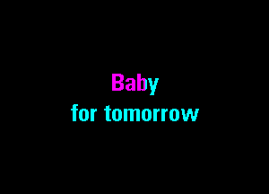 Baby

for tomorrow
