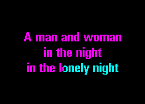 A man and woman

in the night
in the lonely night